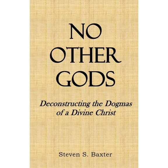 No Other Gods: Deconstructing the Dogmas of a Divine Christ, (Paperback)