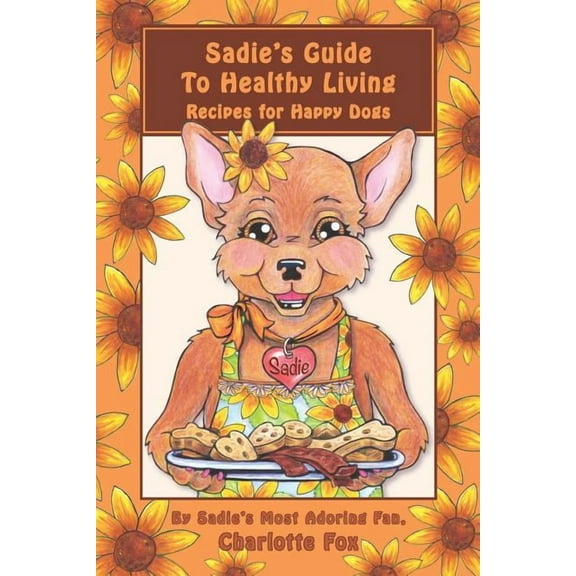 Sadie's Guide To Healthy Living: Recipes for Happy Dogs, (Paperback)