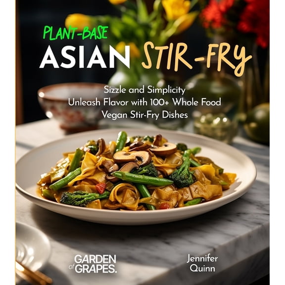 Plant-Based Cookbook Plant-Based Asian Stir-Fries Cookbook: Sizzle and Simplicity - Unleash Flavor with 100  Whole Food Vegan Stir-Fry Dishes, (Paperback)