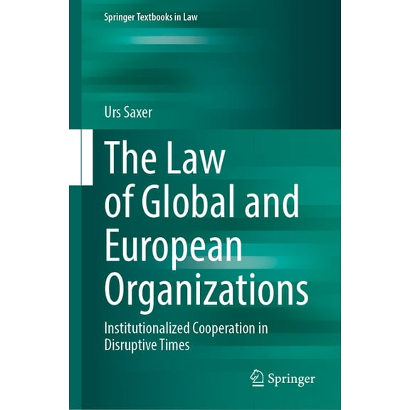 Springer Textbooks in Law The Law of Global and European Organizations: Institutionalized Cooperation in Disruptive Times, (Hardcover)