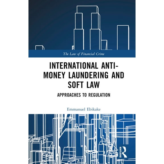 Law of Financial Crime International Anti-Money Laundering and Soft Law: Approaches to Regulation, (Hardcover)