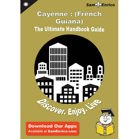 Ultimate Handbook Guide to Cayenne : (French Guiana) Travel Guide - (Best Time To Visit French Guiana)