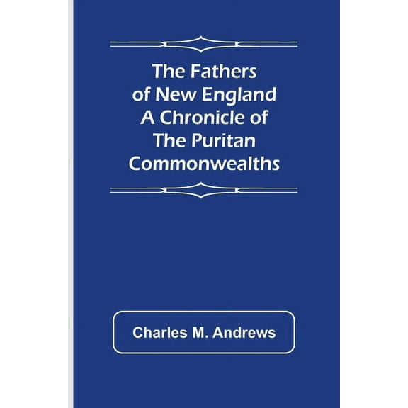 The Fathers of New England A Chronicle of the Puritan Commonwealths, (Paperback)