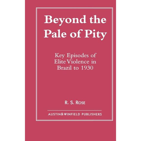 Beyond the Pale of Pity: Key Episodes of Elite Violence in Brazil to 1930, (Paperback)