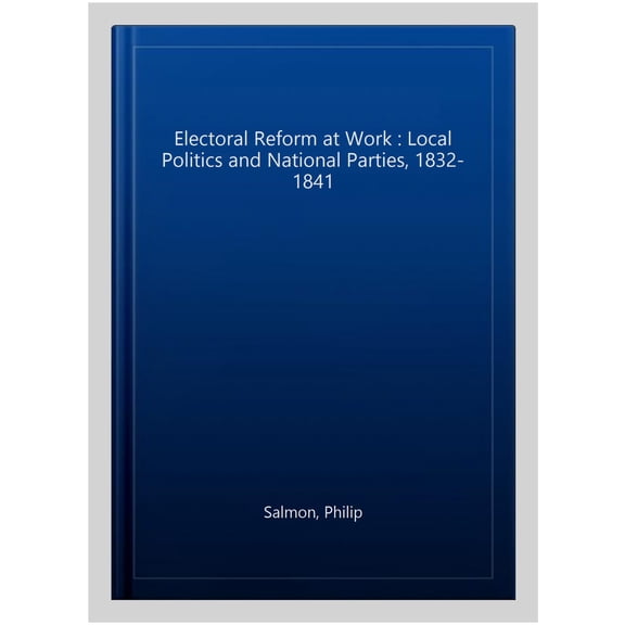 Pre-Owned Royal Historical Society Studies in Hist Electoral Reform at Work: Local Politics and National Parties, 1832-1841, Book 27, (Paperback)