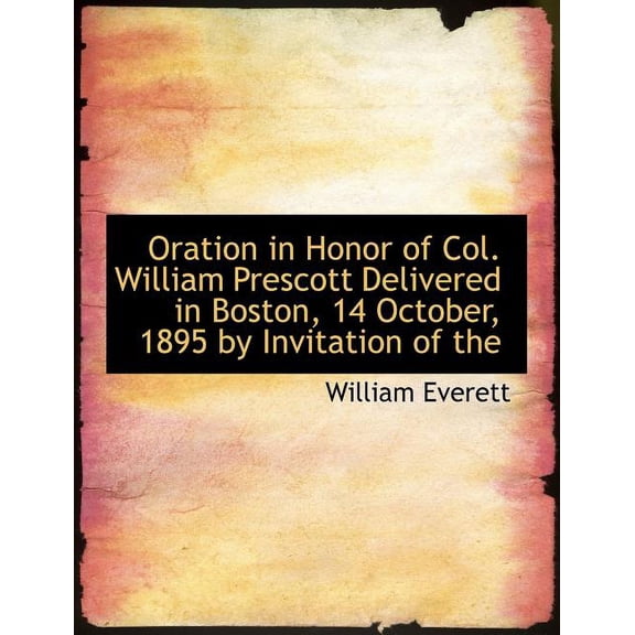 Oration in Honor of Col. William Prescott Delivered in Boston, 14 October, 1895 by Invitation of the (Paperback)