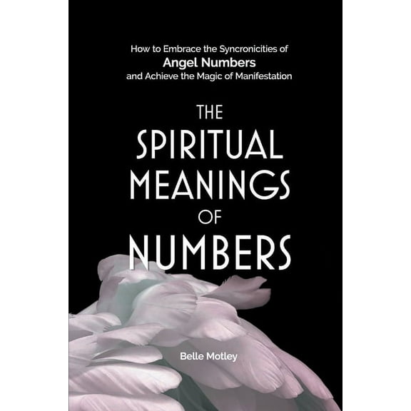 The Spiritual Meanings of Numbers: How to Embrace the Synchronicities of Angel Numbers and Achieve the Magic of Manifest, (Paperback)