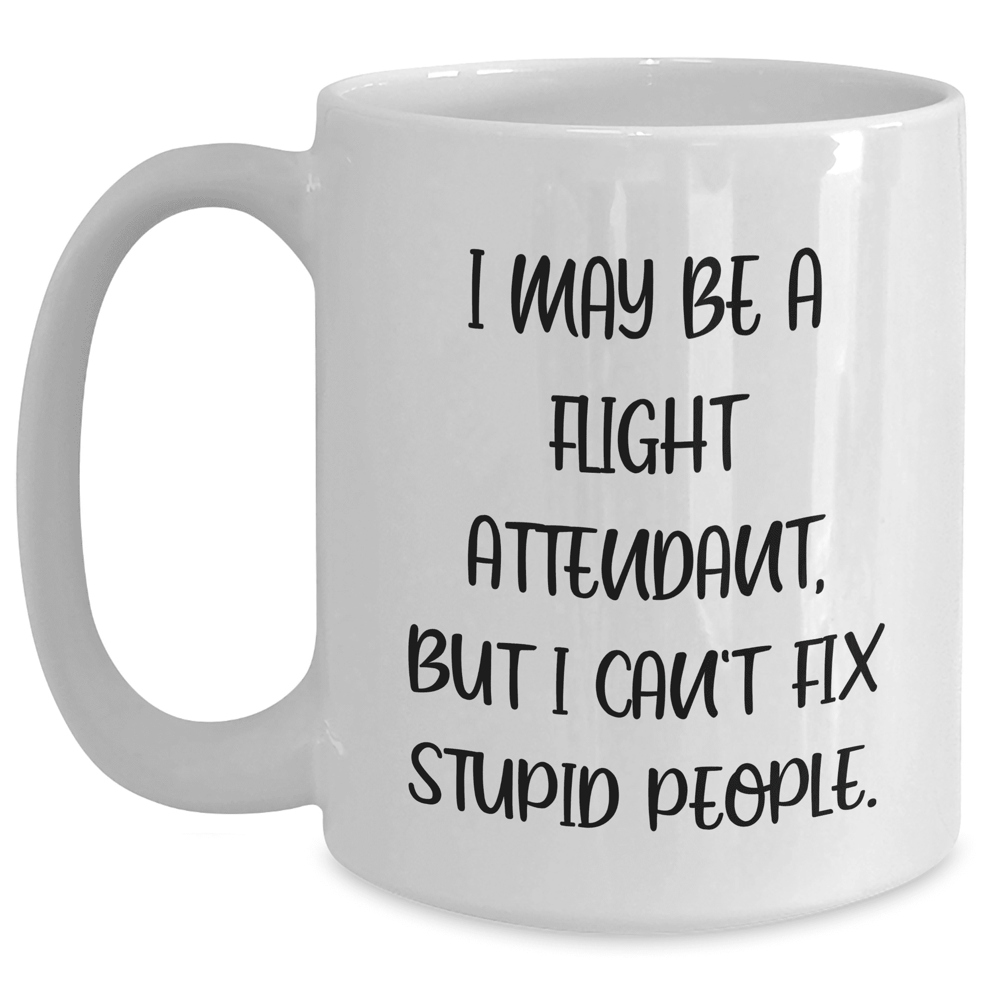Funny Flight Attendant Gifts from Friends - I May Be A Flight Attendant, But I Can't Fix Stupid People. White Coffee Mug for Mother's Day, Gifts for Flight Attendants