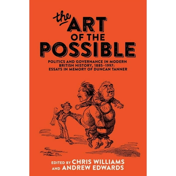 The Art of the Possible: Politics and Governance in Modern British History, 1885-1997: Essays in Memory of Duncan Tanner, (Hardcover)