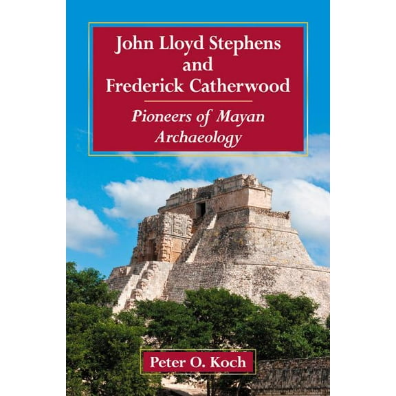 John Lloyd Stephens and Frederick Catherwood: Pioneers of Mayan Archaeology, (Paperback)