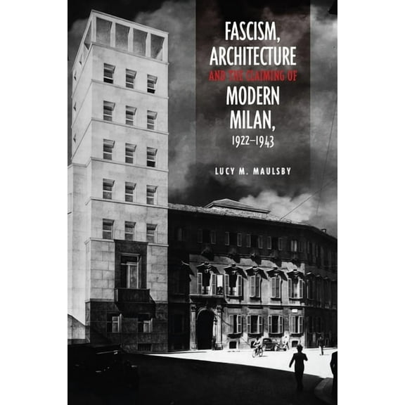 Toronto Italian Studies Fascism, Architecture, and the Claiming of Modern Milan, 1922-1943, (Hardcover)