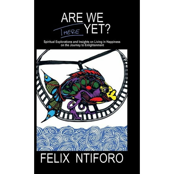 Are We There Yet?: Spiritual Explorations and Insights on Living in Happiness on the Journey to Enlightenment, (Hardcover)