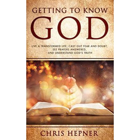Pre-Owned Getting To Know God: Live A Transformed Life, Cast Out Fear And Doubt, See Prayers Answered, And Understand God's Truth (Paperback) 1734236701 9781734236705