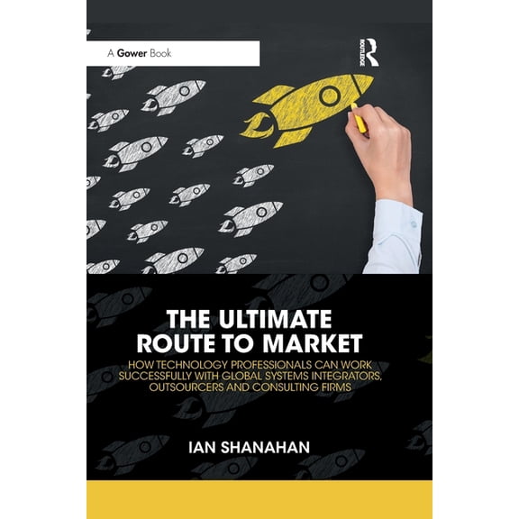 The Ultimate Route to Market: How Technology Professionals Can Work Successfully with Global Systems Integrators, Outsou, (Paperback)