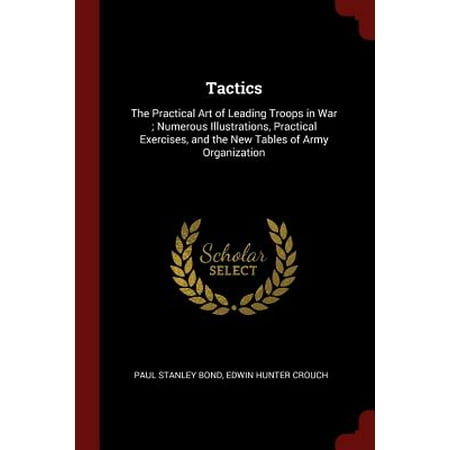 Tactics : The Practical Art of Leading Troops in War; Numerous Illustrations, Practical Exercises, and the New Tables of Army (Best Exercises For Huge Arms)