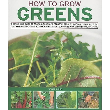 How to Grow Greens : A Gardener's Guide to Growing Cabbages, Brussels Sprouts, Broccoli, Kale, Lettuce, Cauliflower and Spinach, with Step-By-Step Techniques and Over 150 (Best Way To Grow Broccoli Sprouts)