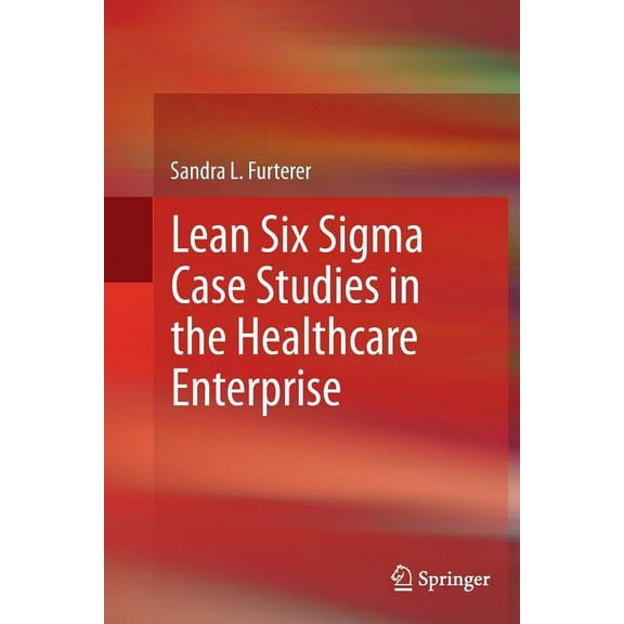 Lean Six SIGMA Case Studies in the Healthcare Enterprise, (Paperback)