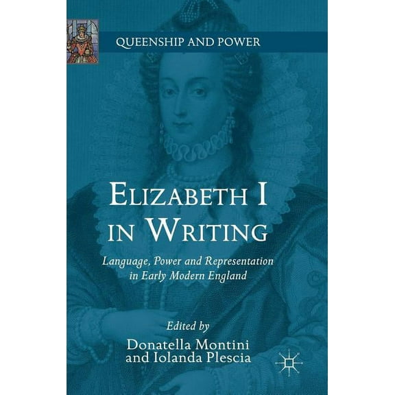 Queenship and Power Elizabeth I in Writing: Language, Power and Representation in Early Modern England, (Hardcover)