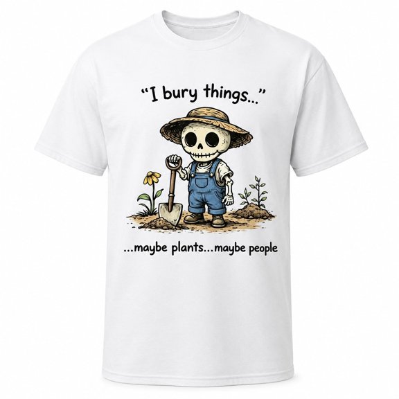 I Bury Things Maybe Plants Maybe People Funny Gardening Shirt - Sarcastic Skeleton Graphic Tee Dark Humor Gift