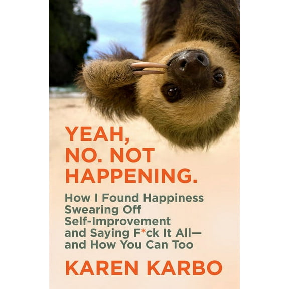 Yeah, No. Not Happening.: How I Found Happiness Swearing Off Self-Improvement and Saying F*ck It All--And How You Can To, (Hardcover)