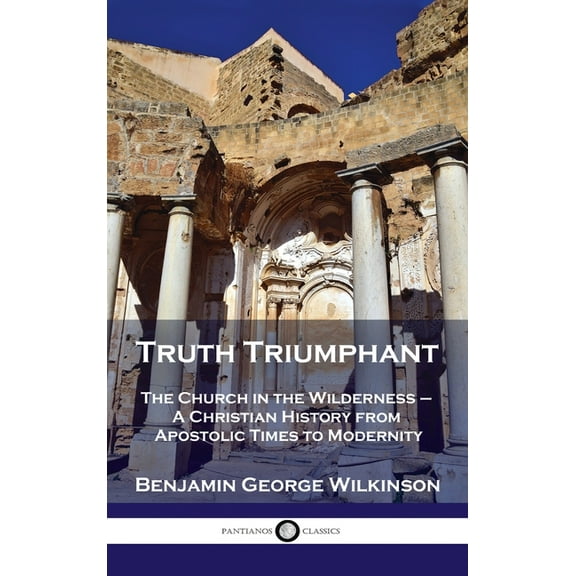 Truth Triumphant: The Church in the Wilderness - A Christian History from Apostolic Times to Modernity (Hardcover)