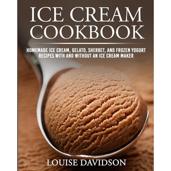 Frozen Dessert Cookbooks Ice Cream Cookbook: Homemade Ice Cream, Gelato, Sherbet, and Frozen Yogurt Recipes with and without an Ice Cream Maker *, Book 1, (Paperback)