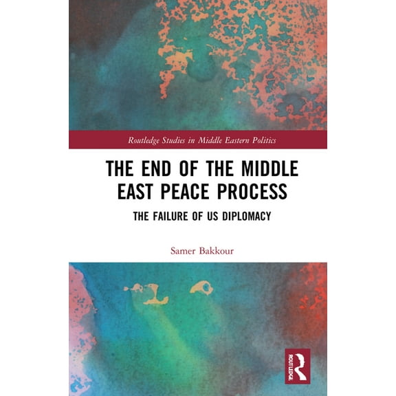 Routledge Studies in Middle Eastern Poli The End of the Middle East Peace Process: The Failure of US Diplomacy, (Hardcover)
