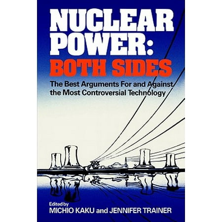 Nuclear Power: Both Sides : The Best Arguments for and Against the Most Controversial