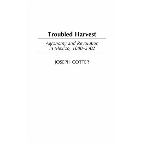 Contributions in Latin American Studies Troubled Harvest: Agronomy and Revolution in Mexico, 1880-2002, Book 22, (Hardcover)