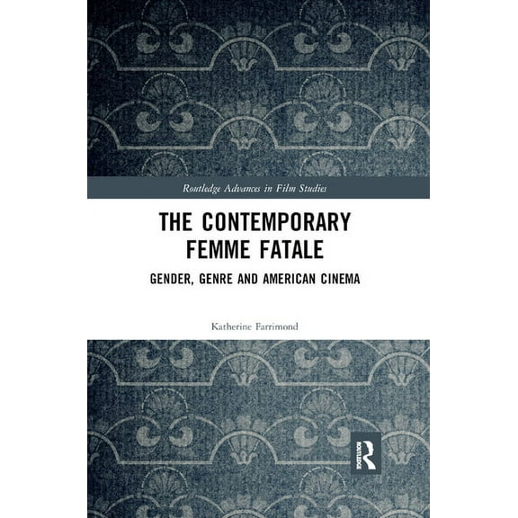 Routledge Advances in Film Studies The Contemporary Femme Fatale: Gender, Genre and American Cinema, (Paperback)