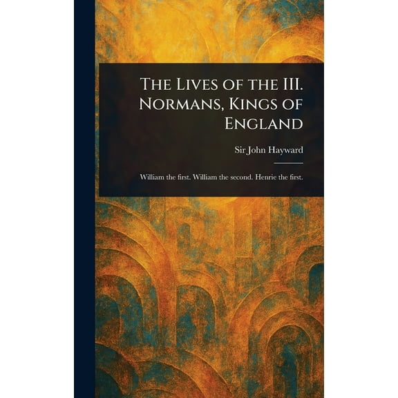 The Lives of the III. Normans, Kings of England, (Hardcover)