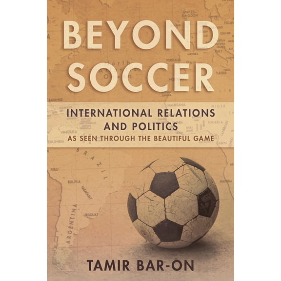 Beyond Soccer: International Relations and Politics as Seen Through the Beautiful Game, (Hardcover)