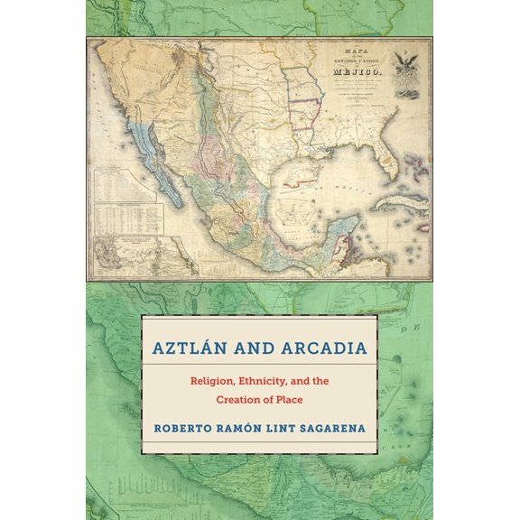 Aztlán and Arcadia: Religion, Ethnicity, and the Creation of Place, (Paperback)
