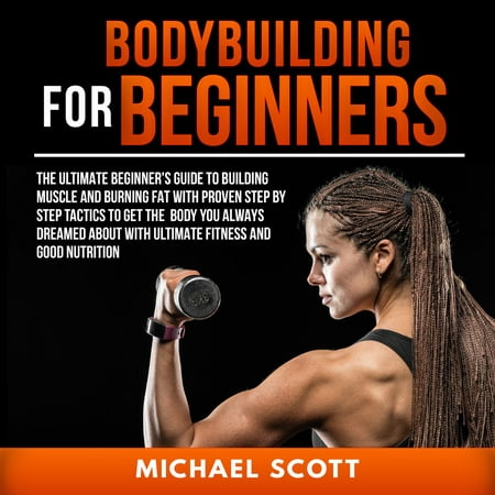 Bodybuilding for Beginners: The Ultimate Beginner's Guide to Building Muscle and Burning Fat - (Best Muscle Building Routine For Beginners)