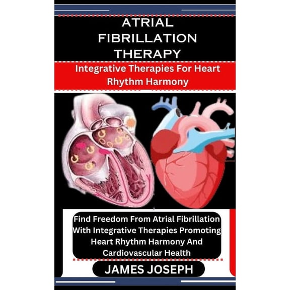 Atrial Fibrillation Therapy: Integrative Therapies For Heart Rhythm Harmony: Find Freedom From Atrial Fibrillation With , (Paperback)