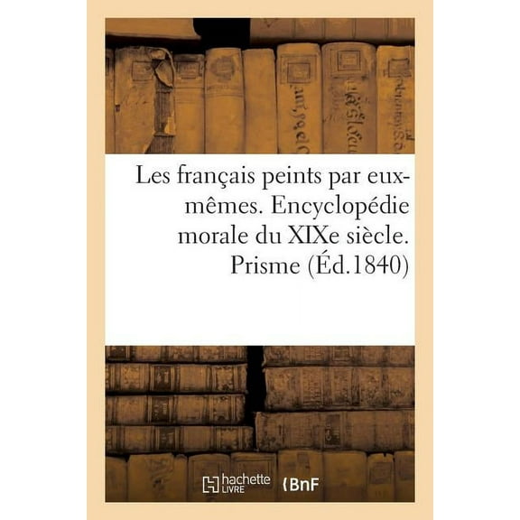 Les Français Peints Par Eux-Mêmes. Encyclopédie Morale Du XIXe Siècle. Prisme (Paperback)