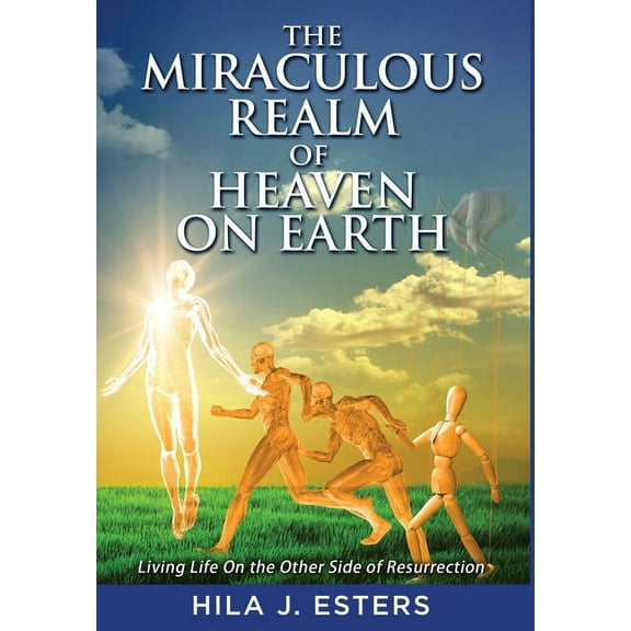 The Miraculous Realm of Heaven on Earth: Living Life on the Other Side of Resurrection, (Hardcover)