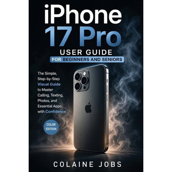 iPhone 17 Pro User Guide for Beginners and Seniors: The Simple, Step-by-Step Visual Guide to Master Calling, Texting, Ph, (Paperback)