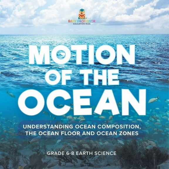 Motion of the Ocean: Understanding Ocean Composition, the Ocean floor and Ocean Zones Grade 6-8 Earth Science, (Paperback)