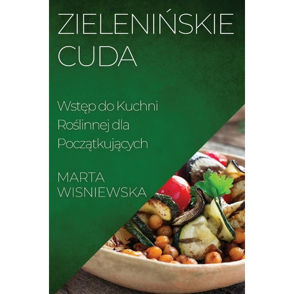 Zielenińskie Cuda: Wstęp do Kuchni Roślinnej dla Początkujących, (Paperback)