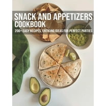Snack And Appetizers Cookbook: 200  Easy Recipes, Enticing Ideas For Perfect Parties (Paperback)