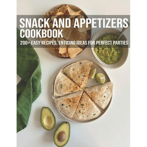 Snack And Appetizers Cookbook: 200  Easy Recipes, Enticing Ideas For Perfect Parties (Paperback)