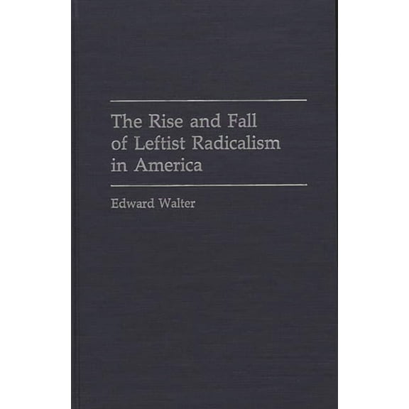 The Rise and Fall of Leftist Radicalism in America, (Hardcover)
