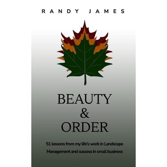 Beauty and Order: 51 lessons from my work in Landscape Management and success in small business, (Paperback)