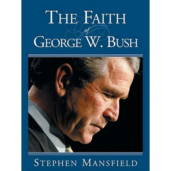 The Faith Of George W. Bush: Bush's Spiritual Journey And How It Shapes His Administration