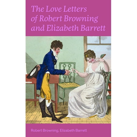 The Love Letters of Robert Browning and Elizabeth Barrett Barrett: Romantic Correspondence between two great poets of the Victorian era (Featuring Extensive Illustrated Biographies) -