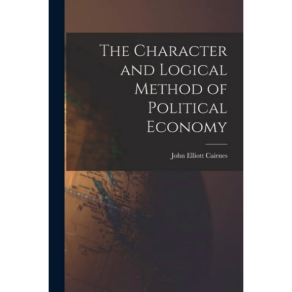 The Character and Logical Method of Political Economy, (Paperback)
