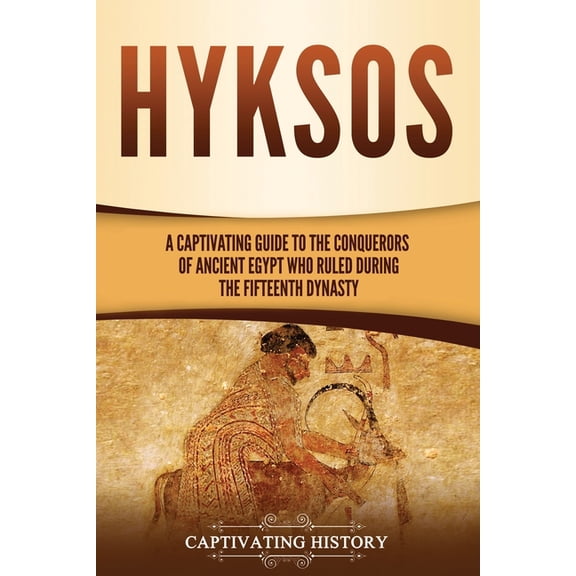 Ancient Egyptian History Hyksos: A Captivating Guide to the Conquerors of Ancient Egypt Who Ruled during the Fifteenth Dynasty, (Paperback)