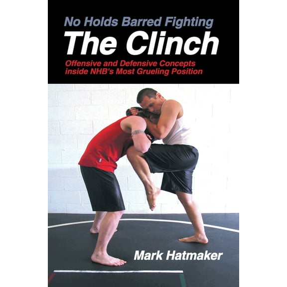No Holds Barred Fighting No Holds Barred Fighting: The Clinch: Offensive and Defensive Concepts Inside Nhb's Most Grueling Position, (Paperback)