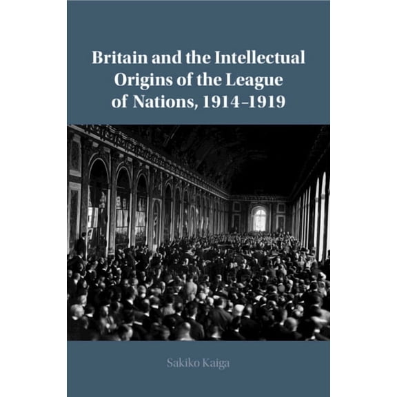 Britain and the Intellectual Origins of the League of Nations, 1914-1919, (Paperback)